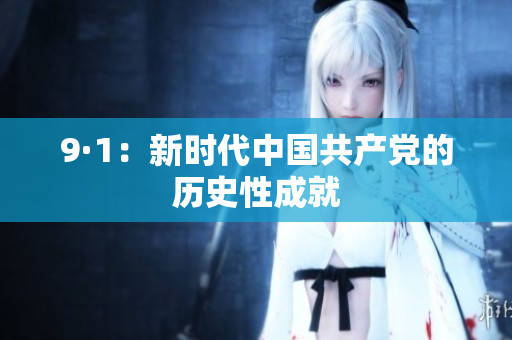 9·1：新时代中国共产党的历史性成就