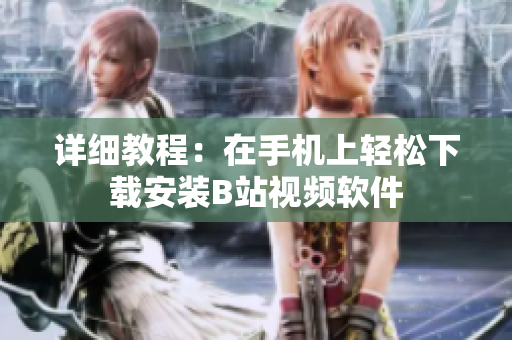 详细教程：在手机上轻松下载安装B站视频软件
