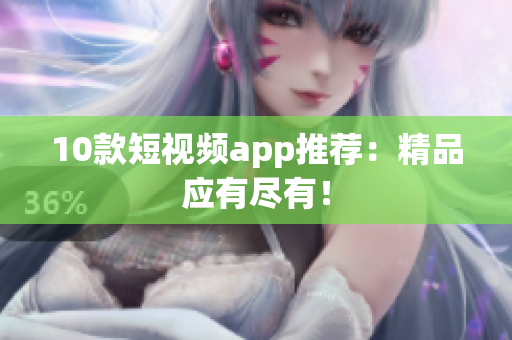 10款短视频app推荐：精品应有尽有！