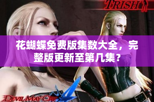 花蝴蝶免费版集数大全，完整版更新至第几集？