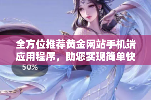 全方位推荐黄金网站手机端应用程序，助您实现简单快速下载