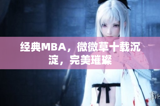 经典MBA，微微草十载沉淀，完美璀璨