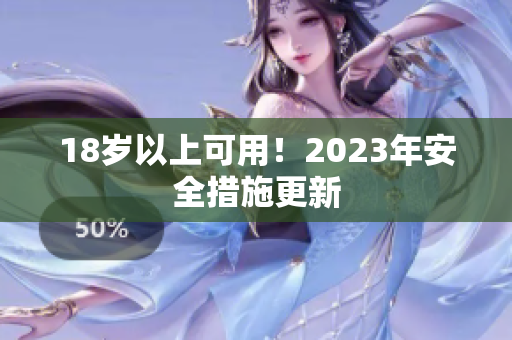18岁以上可用！2023年安全措施更新