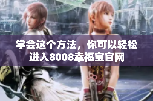 学会这个方法，你可以轻松进入8008幸福宝官网