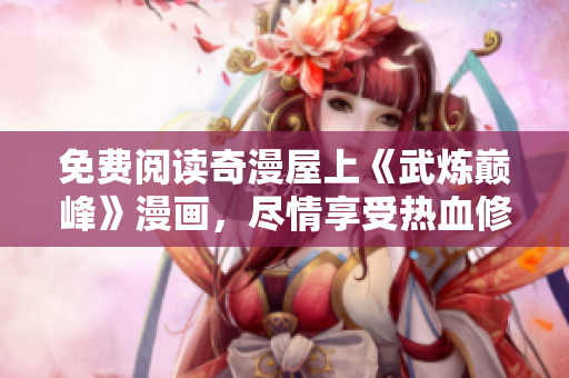 免费阅读奇漫屋上《武炼巅峰》漫画，尽情享受热血修炼之旅