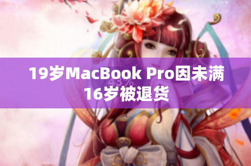 19岁MacBook Pro因未满16岁被退货