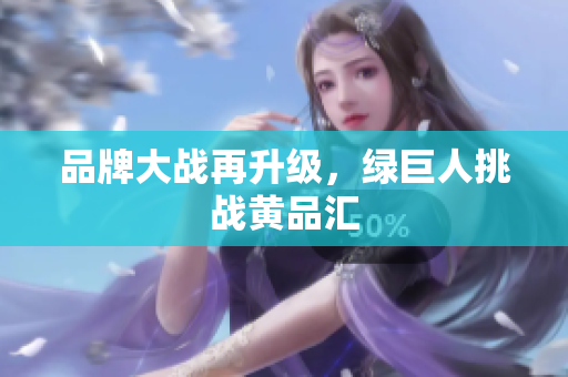 品牌大战再升级，绿巨人挑战黄品汇