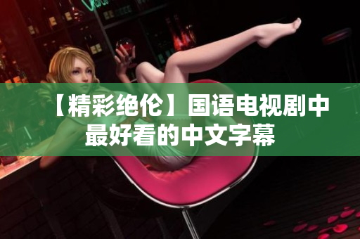 【精彩绝伦】国语电视剧中最好看的中文字幕