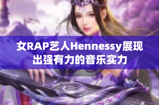 女RAP艺人Hennessy展现出强有力的音乐实力