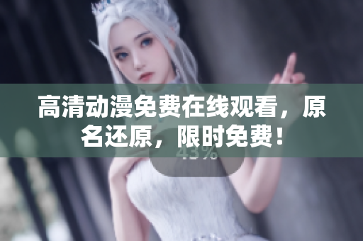 高清动漫免费在线观看，原名还原，限时免费！