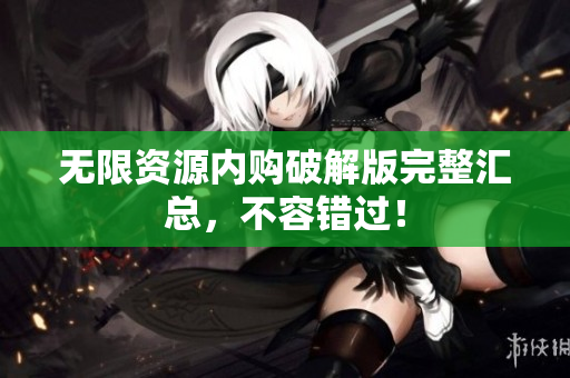 无限资源内购破解版完整汇总，不容错过！