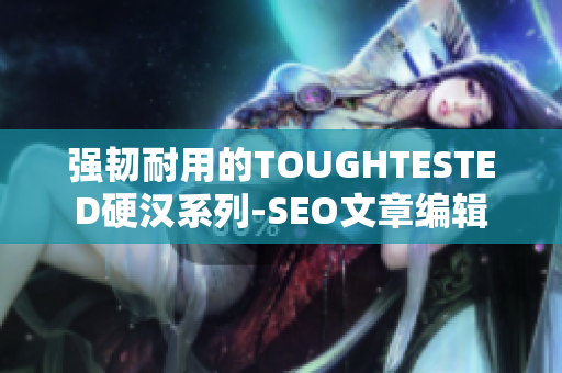 强韧耐用的TOUGHTESTED硬汉系列-SEO文章编辑