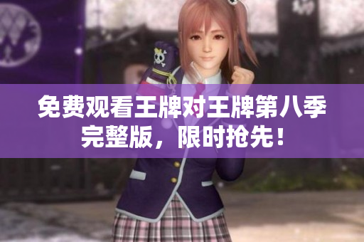 免费观看王牌对王牌第八季完整版，限时抢先！