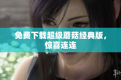 免费下载超级蘑菇经典版，惊喜连连
