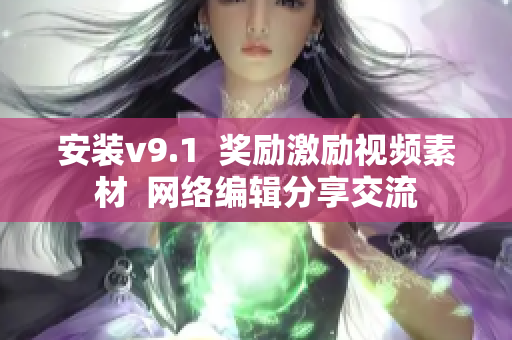 安装v9.1  奖励激励视频素材  网络编辑分享交流