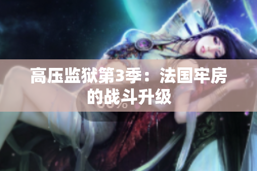 高压监狱第3季：法国牢房的战斗升级