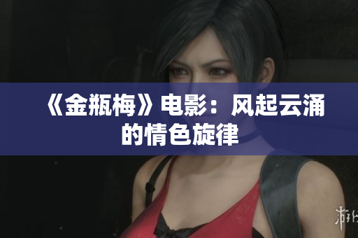 《金瓶梅》电影：风起云涌的情色旋律