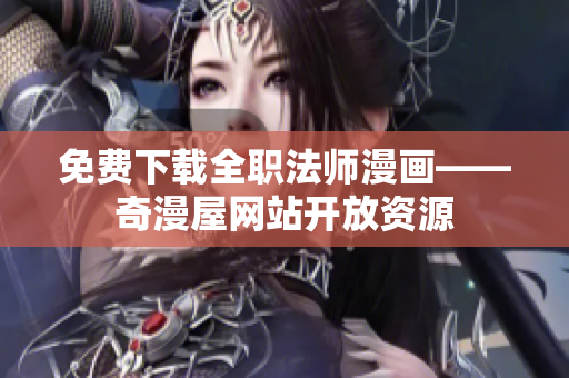 免费下载全职法师漫画——奇漫屋网站开放资源
