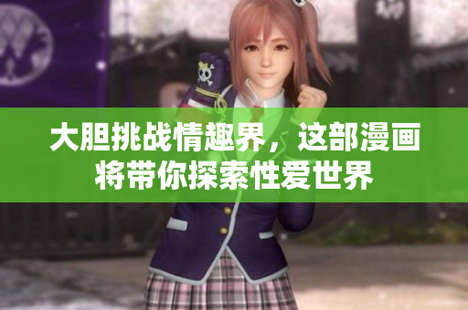 大胆挑战情趣界，这部漫画将带你探索性爱世界