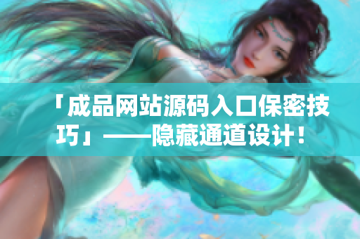 「成品网站源码入口保密技巧」——隐藏通道设计！