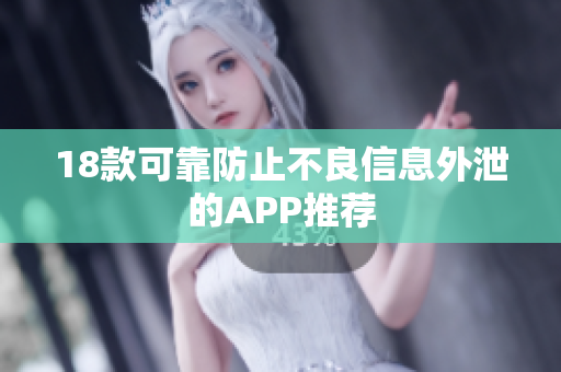 18款可靠防止不良信息外泄的APP推荐
