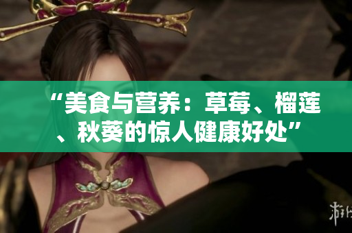 “美食与营养：草莓、榴莲、秋葵的惊人健康好处”