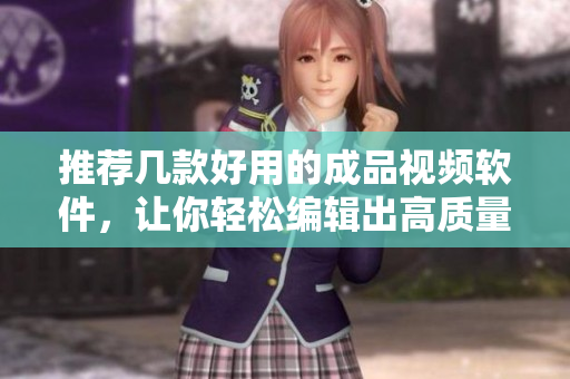 推荐几款好用的成品视频软件，让你轻松编辑出高质量的视频