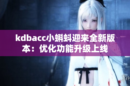 kdbacc小蝌蚪迎来全新版本：优化功能升级上线
