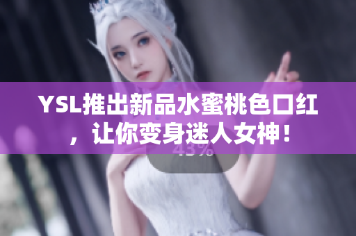 YSL推出新品水蜜桃色口红，让你变身迷人女神！