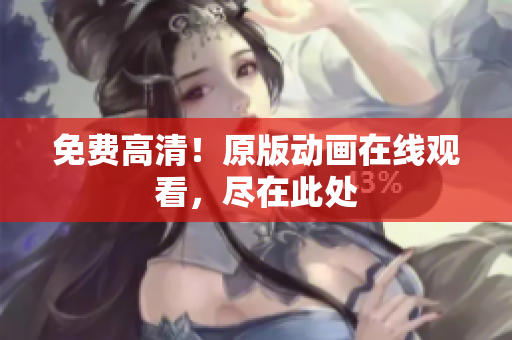 免费高清！原版动画在线观看，尽在此处