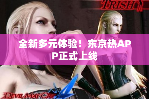 全新多元体验！东京热APP正式上线