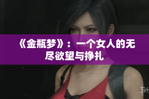 《金瓶梦》：一个女人的无尽欲望与挣扎