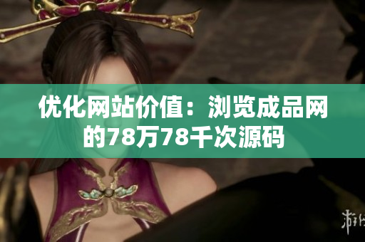 优化网站价值：浏览成品网的78万78千次源码