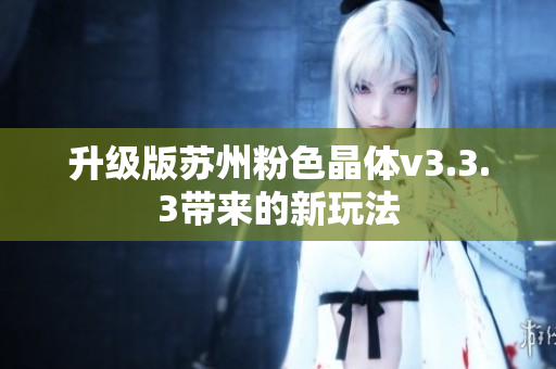 升级版苏州粉色晶体v3.3.3带来的新玩法