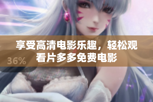 享受高清电影乐趣，轻松观看片多多免费电影
