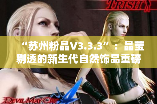 “苏州粉晶V3.3.3”：晶莹剔透的新生代自然饰品重磅登场