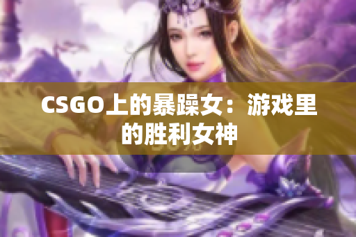 CSGO上的暴躁女：游戏里的胜利女神