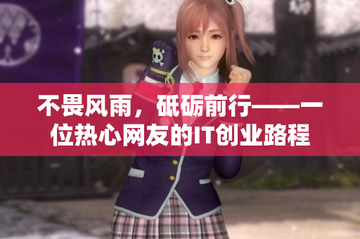 不畏风雨，砥砺前行——一位热心网友的IT创业路程