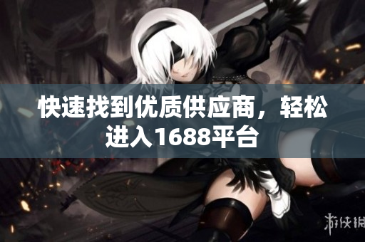 快速找到优质供应商，轻松进入1688平台