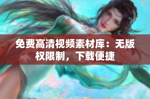 免费高清视频素材库：无版权限制，下载便捷