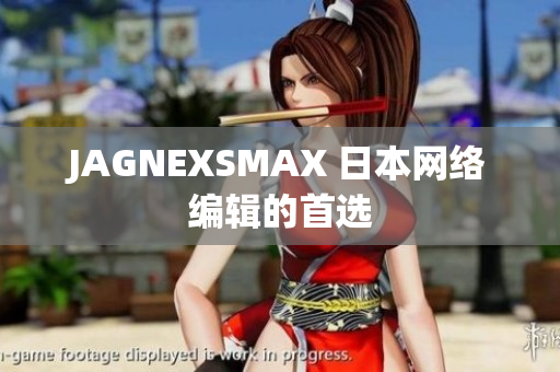 JAGNEXSMAX 日本网络编辑的首选