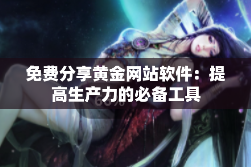 免费分享黄金网站软件：提高生产力的必备工具