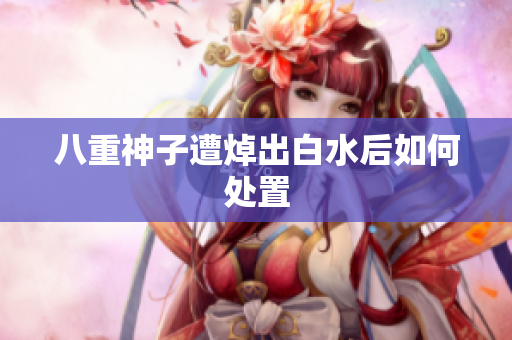 八重神子遭焯出白水后如何处置