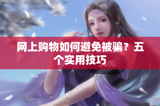 网上购物如何避免被骗？五个实用技巧