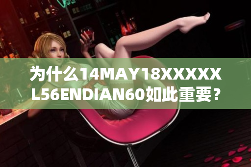 为什么14MAY18XXXXXL56ENDIAN60如此重要？
