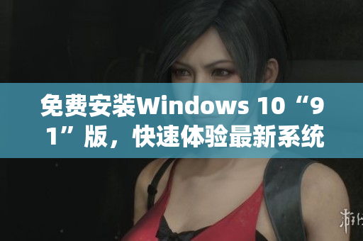 免费安装Windows 10“9 1”版，快速体验最新系统