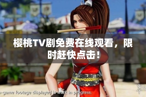 樱桃TV剧免费在线观看，限时赶快点击！