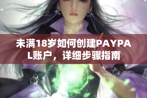 未满18岁如何创建PAYPAL账户，详细步骤指南