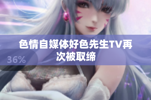 色情自媒体好色先生TV再次被取缔