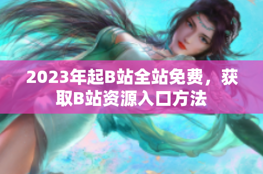 2023年起B站全站免费，获取B站资源入口方法